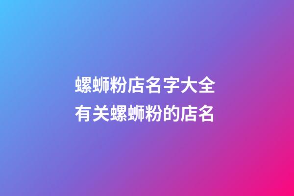 螺蛳粉店名字大全 有关螺蛳粉的店名-第1张-店铺起名-玄机派